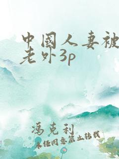 中国人妻被两个老外3p