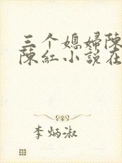 三个媳妇陈法蓉陈红小说在线阅读