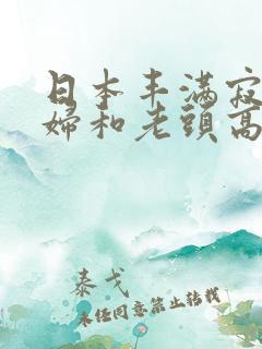 日本丰满寂寞少妇和老头高潮