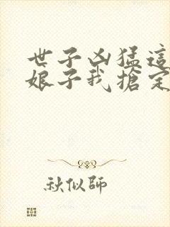 世子凶猛这个小娘子我抢定了短剧演员