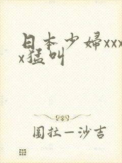 日本少妇xxxx猛叫