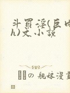 斗罗淫(巨肉高h)文小说