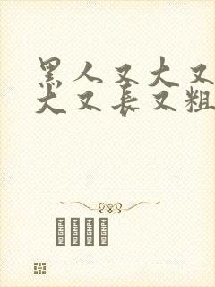 黑人又大又长又大又长又粗