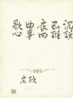 歌曲夜已沉默,心事向谁说?是哪首歌曲?