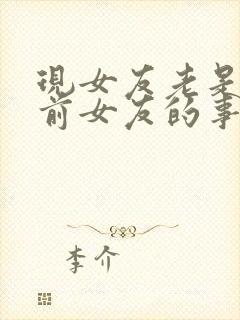 现女友老是纠结前女友的事咋办