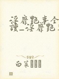 淫靡艳事全文阅读_淫靡艳事最新章节