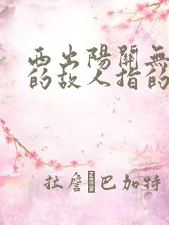 西出阳关无故人的故人指的是谁