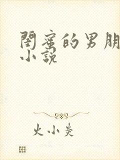 闺蜜的男朋友h小说
