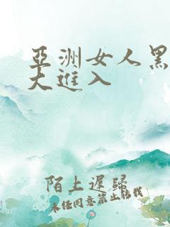 亚洲女人黑人巨大进入