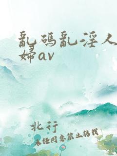 乱码乱淫人妻少妇av