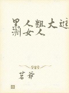 黑人粗大进入亚洲女人