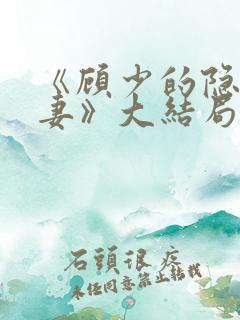 《顾少的隐婚甜妻》大结局