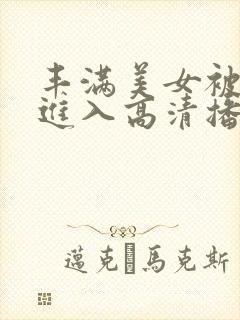 丰满美女被猛烈进入高清播放