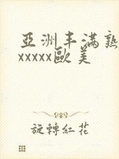 亚洲丰满熟妇乱xxxxx欧美