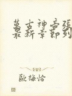 万古神帝张若尘最新章节列表最