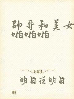 帅哥和美女上床啪啪啪