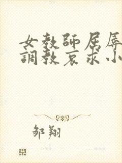 女教师屈辱沦陷调教哀求小说