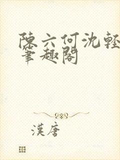 陈六何沈轻舞全笔趣阁