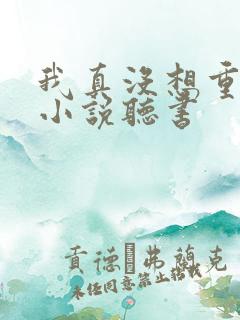 我真没想重生啊小说听书