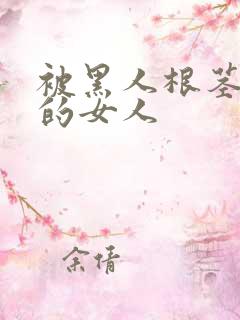 被黑人根茎迷住的女人