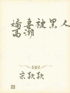 娇妻被黑人粗大高潮