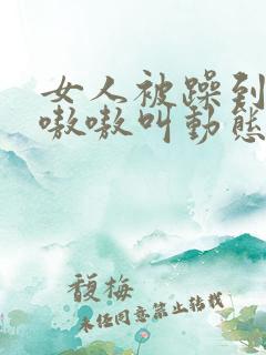 女人被躁到高潮嗷嗷叫动态