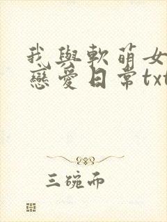 我与软萌女友的恋爱日常txt