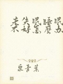 老失眠睡眠质量不好怎么办