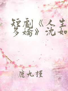 短剧《人生如此多娇》沈如萱扮演者