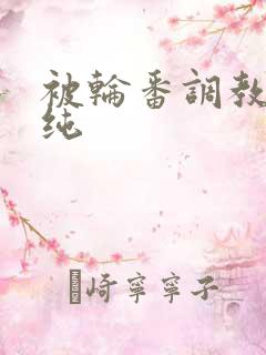 被轮番调教的清纯