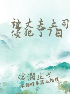 被丈夫上司持续侵犯了7日