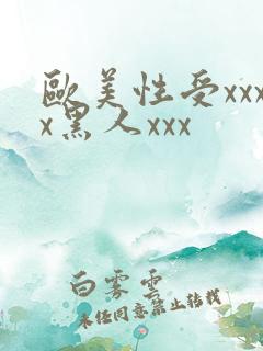 欧美性受xxxx黑人xxx