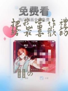 把我当作礼物送给最喜欢的你