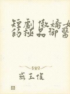 短剧 傲娇女帝的极品御医