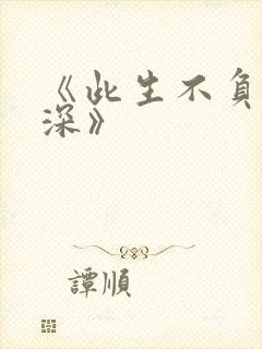 《此生不负你情深》