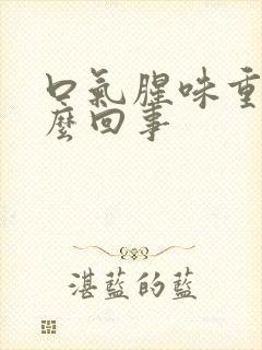 口气腥味重是怎么回事