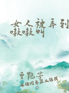 女人被弄到高潮嗷嗷叫