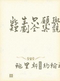 此生只愿与卿同短剧全集观看