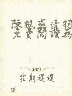陈枫燕清羽全文免费阅读无弹窗