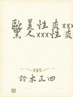 欧美性爽xxx黑人xxx性爽