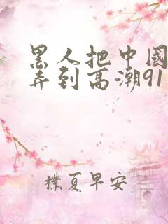 黑人把中国少妇弄到高潮91