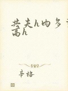 共夫h肉多荤文高h