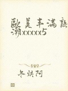 欧美丰满熟妇高潮xxxxx5