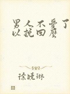 男人不爱了还可以挽回么