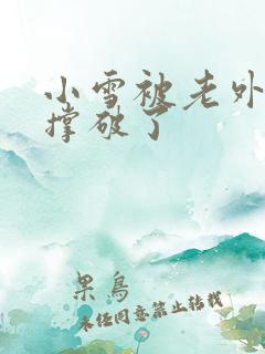 小雪被老外黑人撑破了