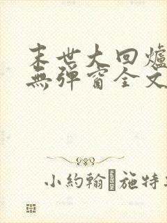 末世大回炉小说无弹窗全文免费阅读