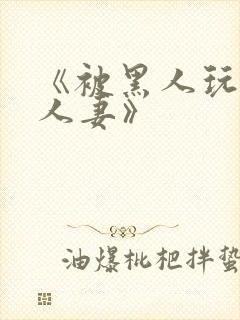 《被黑人玩弄的人妻》