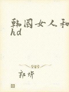 韩国女人和黑人hd