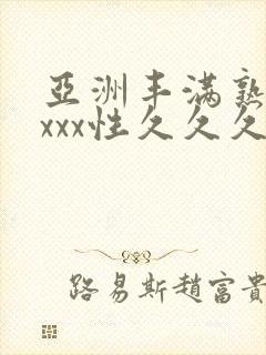 亚洲丰满熟妇xxxx性久久久