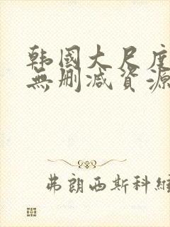 韩国大尺度情事无删减资源